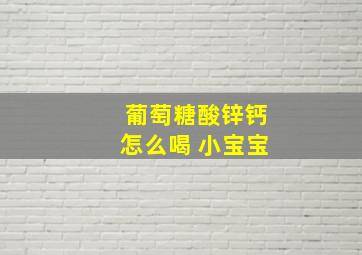 葡萄糖酸锌钙怎么喝 小宝宝